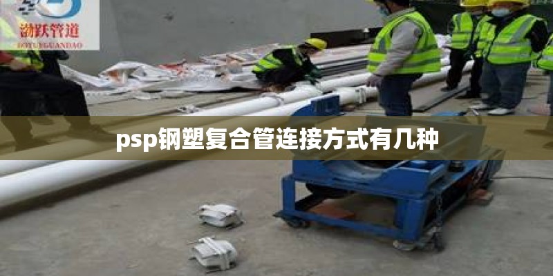 psp钢塑复合管连接方式有几种