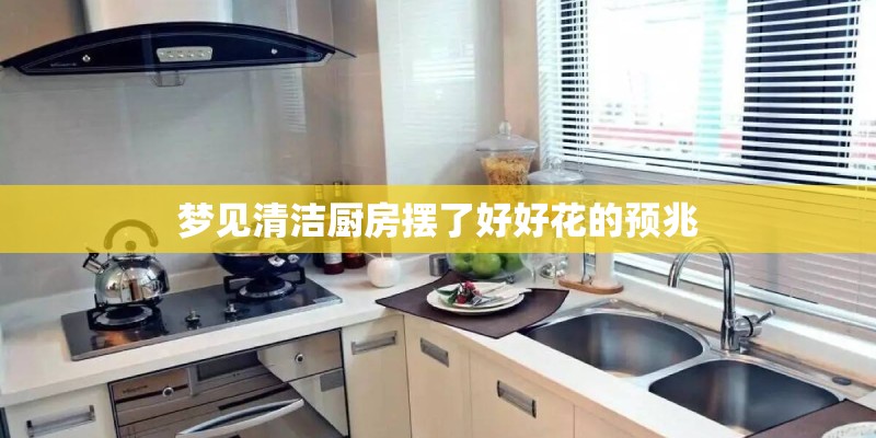 梦见清洁厨房摆了好好花的预兆