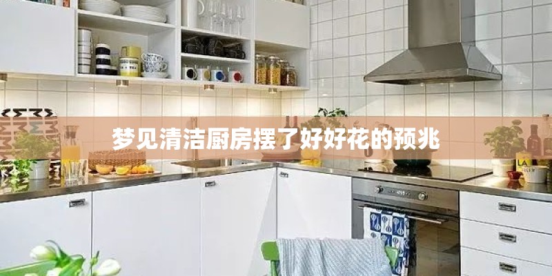 梦见清洁厨房摆了好好花的预兆