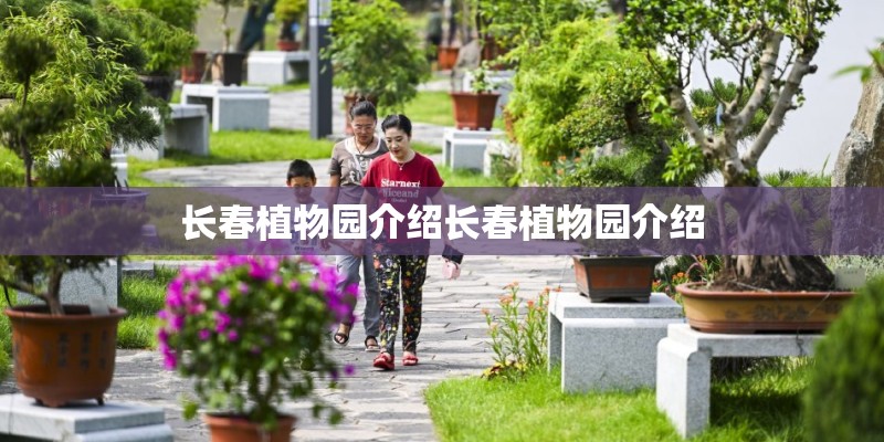 长春植物园介绍长春植物园介绍 长春植物园介绍长春植物园介绍