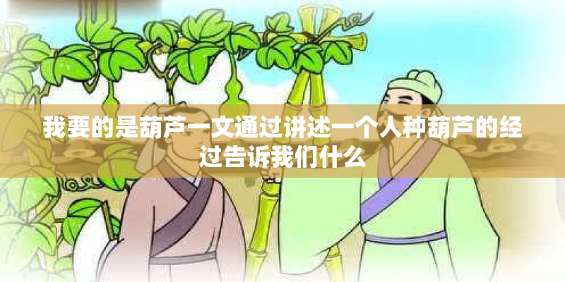 我要的是葫芦一文通过讲述一个人种葫芦的经过告诉我们什么
