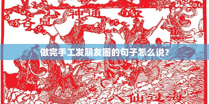 做完手工发朋友圈的句子怎么说？