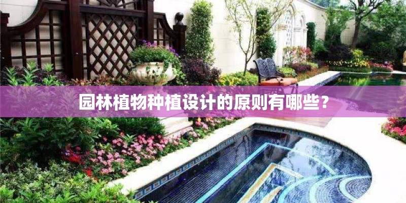 园林植物种植设计的原则有哪些? 园林植物种植设计的原则有哪些?