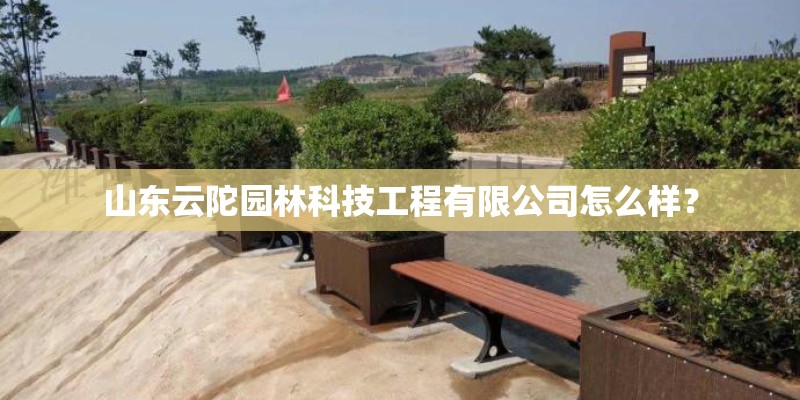 山东云陀园林科技工程有限公司怎么样？
