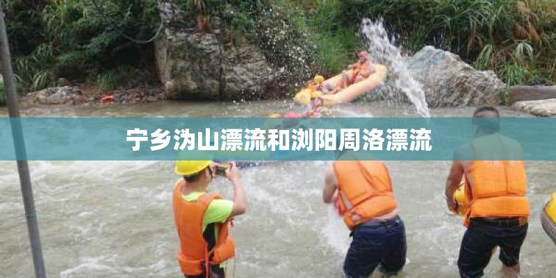 宁乡沩山漂流和浏阳周洛漂流 宁乡沩山漂流和浏阳周洛漂流