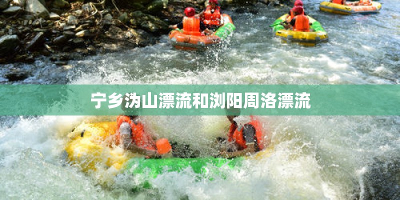 宁乡沩山漂流和浏阳周洛漂流 宁乡沩山漂流和浏阳周洛漂流