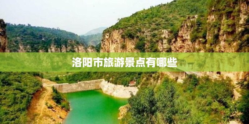 洛阳市旅游景点有哪些 洛阳市旅游景点有哪些