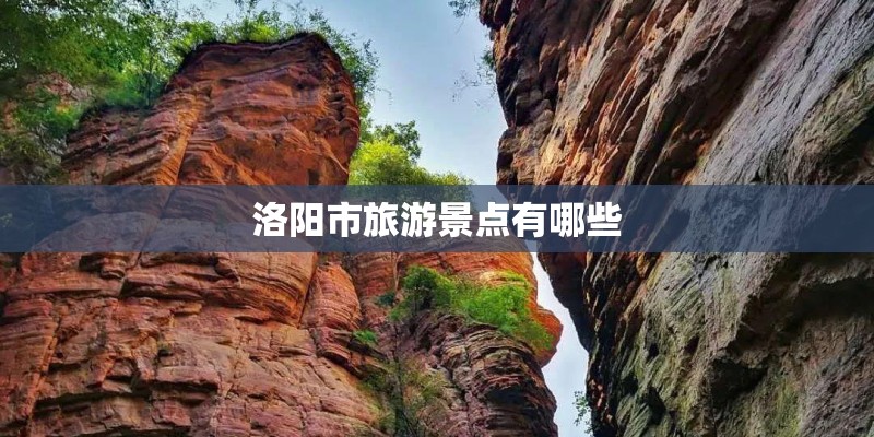 洛阳市旅游景点有哪些 洛阳市旅游景点有哪些