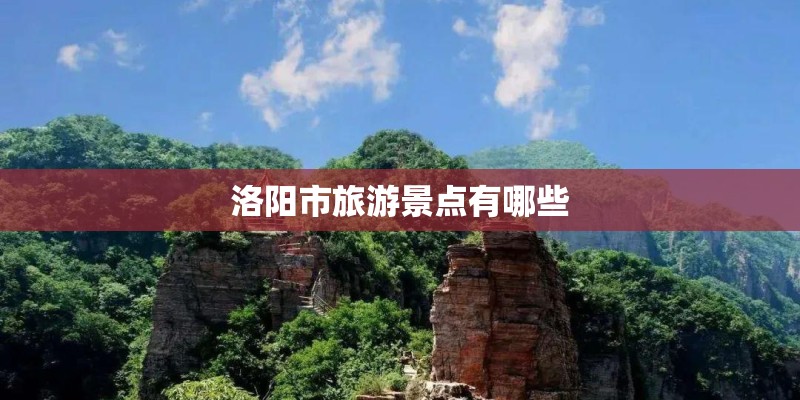 洛阳市旅游景点有哪些 洛阳市旅游景点有哪些