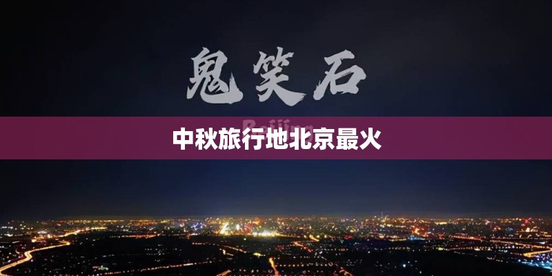 中秋旅行地北京最火