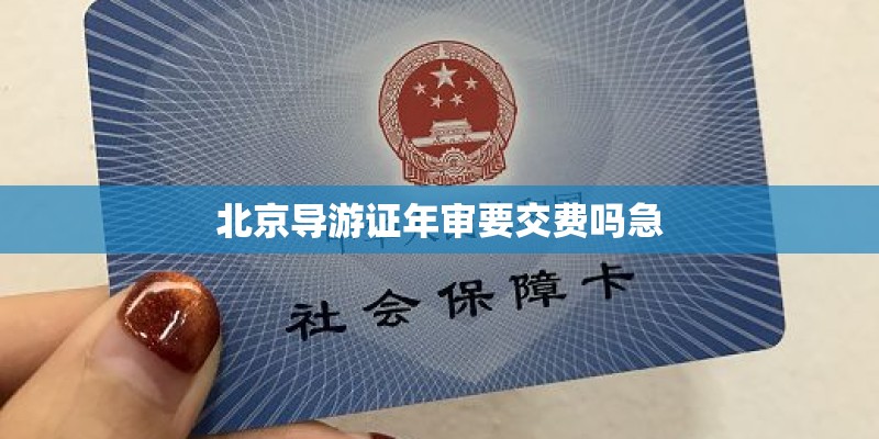 北京导游证年审要交费吗急
