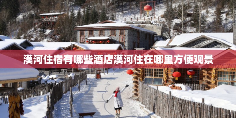 漠河住宿有哪些酒店漠河住在哪里方便观景