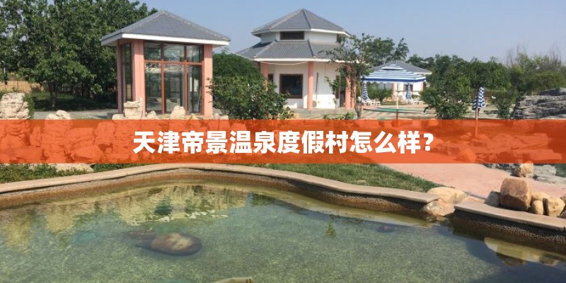 天津帝景温泉度假村怎么样？